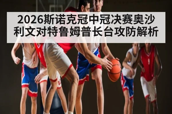 2026斯诺克冠中冠决赛奥沙利文对特鲁姆普长台攻防解析